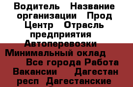 Водитель › Название организации ­ Прод Центр › Отрасль предприятия ­ Автоперевозки › Минимальный оклад ­ 20 000 - Все города Работа » Вакансии   . Дагестан респ.,Дагестанские Огни г.